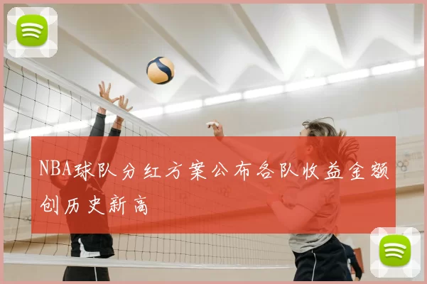 NBA球队分红方案公布各队收益金额创历史新高