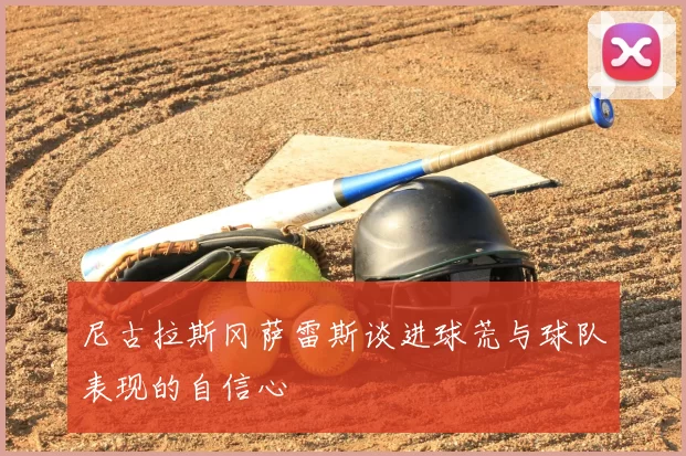 尼古拉斯冈萨雷斯谈进球荒与球队表现的自信心