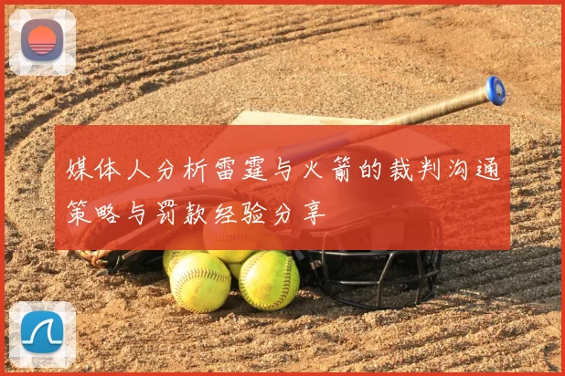 媒体人分析雷霆与火箭的裁判沟通策略与罚款经验分享