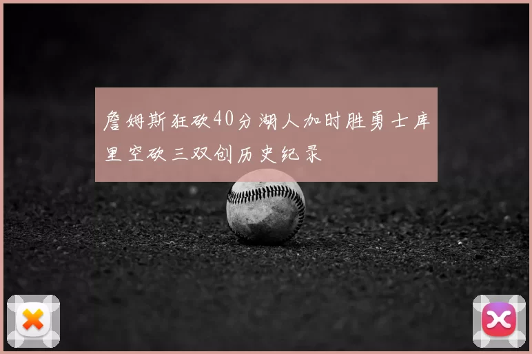 詹姆斯狂砍40分湖人加时胜勇士库里空砍三双创历史纪录