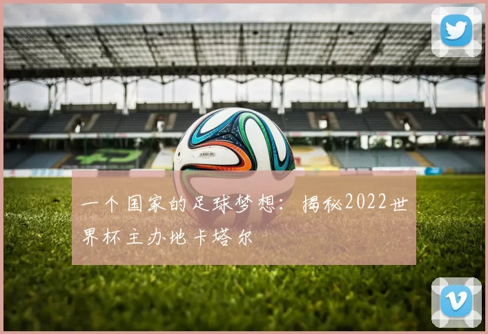 一个国家的足球梦想:揭秘2022世界杯主办地卡塔尔