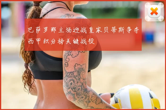 巴萨罗那主场迎战皇家贝蒂斯争夺西甲积分榜关键战役