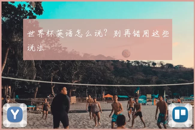 世界杯英语怎么说?别再错用这些说法