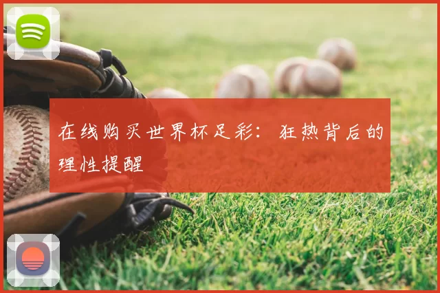 在线购买世界杯足彩：狂热背后的理性提醒