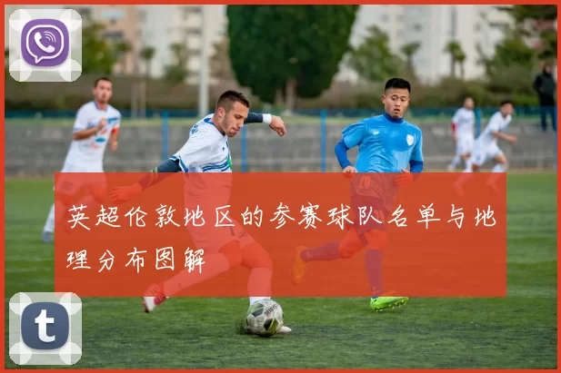 英超伦敦地区的参赛球队名单与地理分布图解