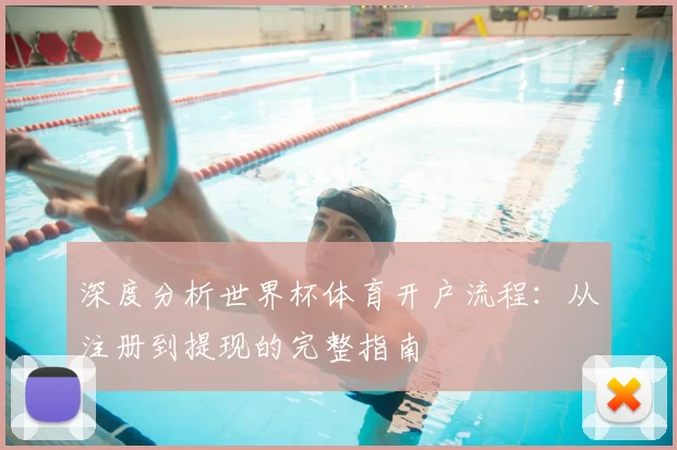 深度分析世界杯体育开户流程:从注册到提现的完整指南