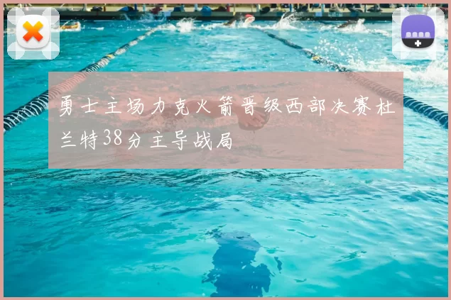 勇士主场力克火箭晋级西部决赛杜兰特38分主导战局
