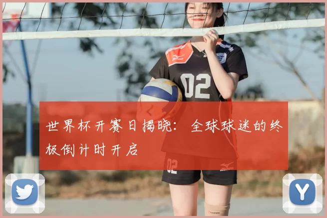 世界杯开赛日揭晓:全球球迷的终极倒计时开启