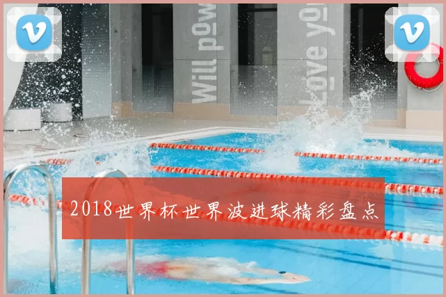 2018世界杯世界波进球精彩盘点