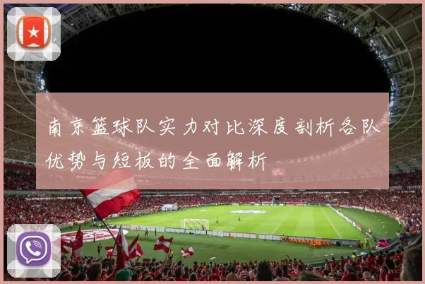 南京篮球队实力对比深度剖析各队优势与短板的全面解析