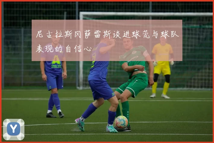 尼古拉斯冈萨雷斯谈进球荒与球队表现的自信心