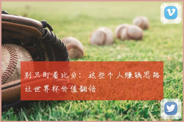 别只盯着比分：这些个人赚钱思路让世界杯价值翻倍