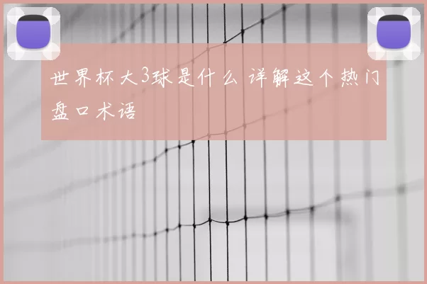 世界杯大3球是什么 详解这个热门盘口术语