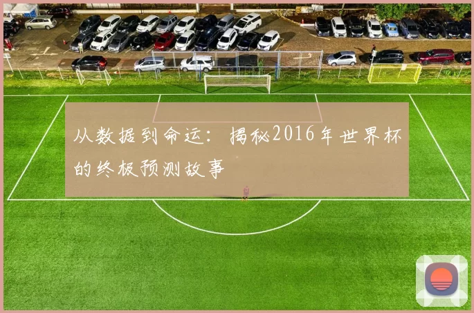 从数据到命运：揭秘2016年世界杯的终极预测故事