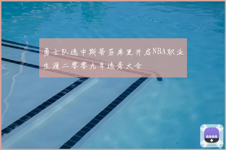 勇士队选中斯蒂芬库里开启NBA职业生涯二零零九年选秀大会
