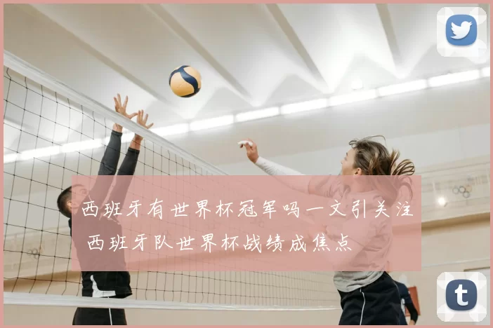西班牙有世界杯冠军吗一文引关注 西班牙队世界杯战绩成焦点