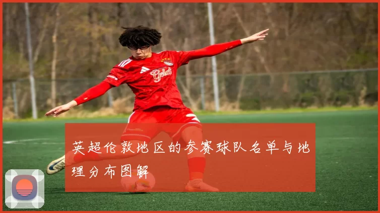 英超伦敦地区的参赛球队名单与地理分布图解
