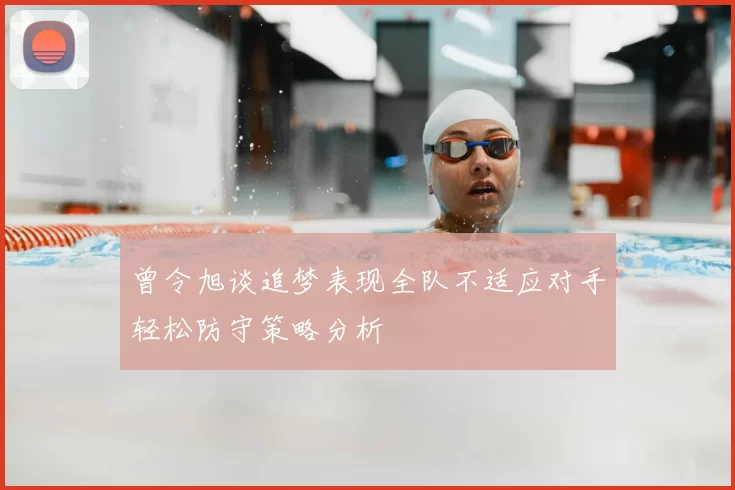曾令旭谈追梦表现全队不适应对手轻松防守策略分析