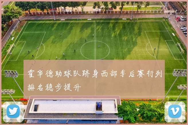 霍华德助球队跻身西部季后赛行列排名稳步提升