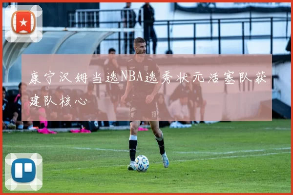 康宁汉姆当选NBA选秀状元活塞队获建队核心