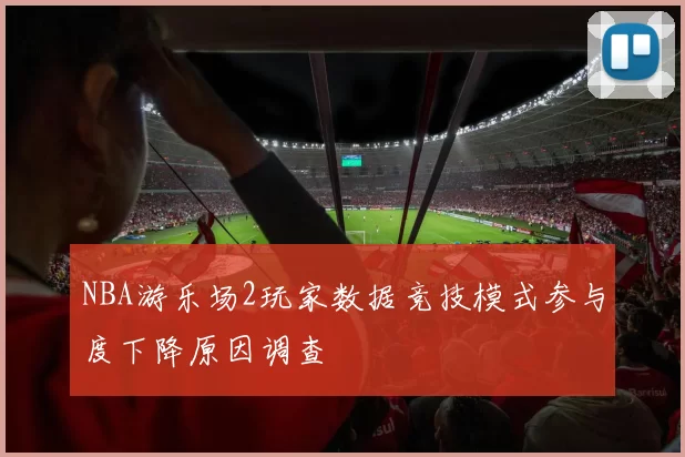 NBA游乐场2玩家数据竞技模式参与度下降原因调查