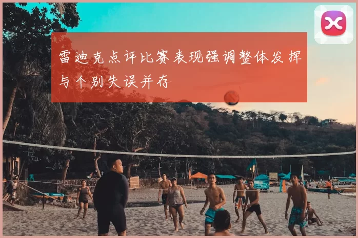 雷迪克点评比赛表现强调整体发挥与个别失误并存