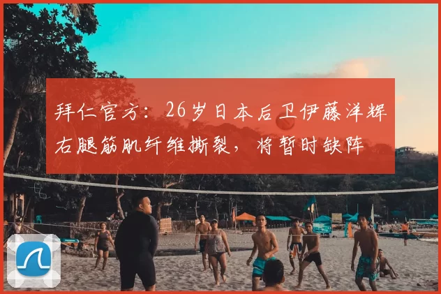 拜仁官方：26岁日本后卫伊藤洋辉右腿筋肌纤维撕裂，将暂时缺阵