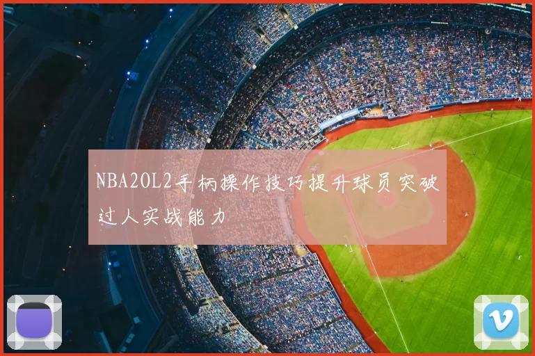 NBA2OL2手柄操作技巧提升球员突破过人实战能力