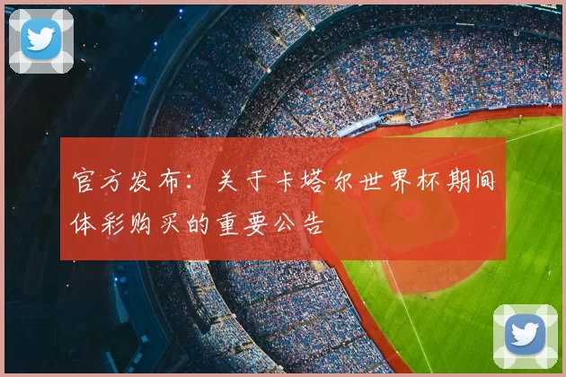 官方发布：关于卡塔尔世界杯期间体彩购买的重要公告
