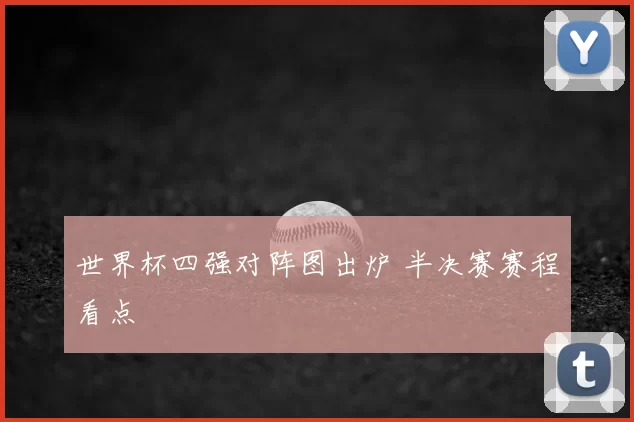 世界杯四强对阵图出炉 半决赛赛程看点