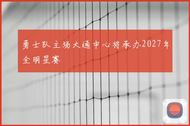 勇士队主场大通中心将承办2027年全明星赛