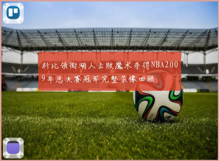 科比领衔湖人击败魔术夺得NBA2009年总决赛冠军完整录像回顾