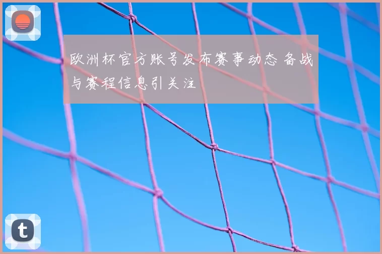 欧洲杯官方账号发布赛事动态 备战与赛程信息引关注