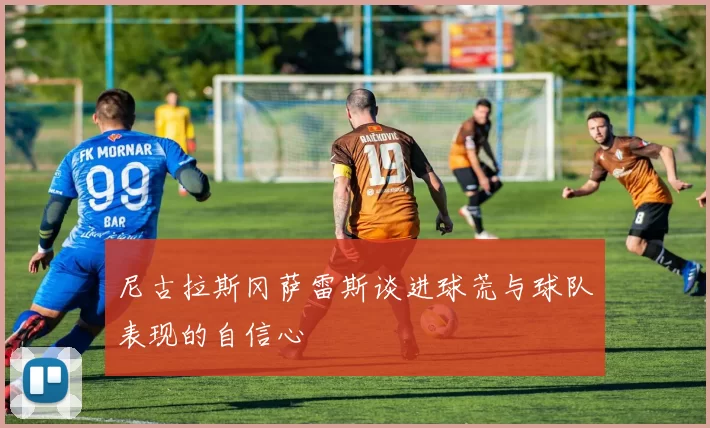 尼古拉斯冈萨雷斯谈进球荒与球队表现的自信心