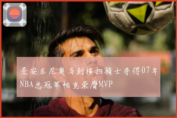 圣安东尼奥马刺横扫骑士夺得07年NBA总冠军帕克荣膺MVP