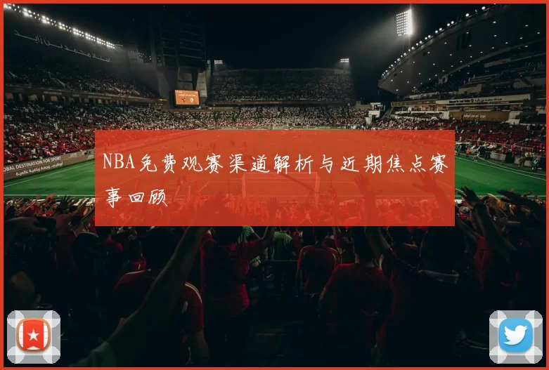 NBA免费观赛渠道解析与近期焦点赛事回顾