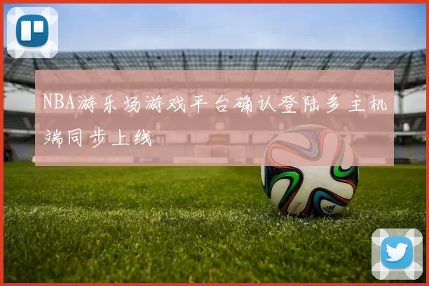 NBA游乐场游戏平台确认登陆多主机端同步上线