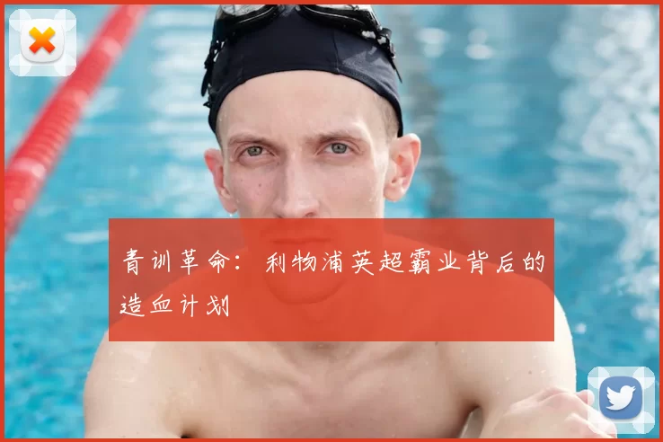 青训革命：利物浦英超霸业背后的造血计划