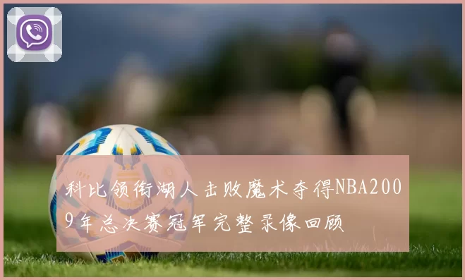 科比领衔湖人击败魔术夺得NBA2009年总决赛冠军完整录像回顾