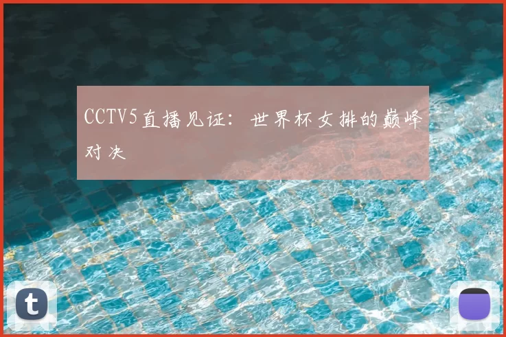 CCTV5直播见证：世界杯女排的巅峰对决