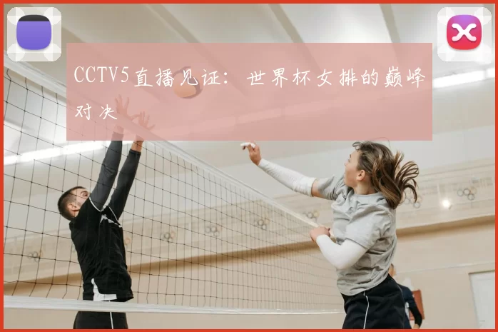 CCTV5直播见证：世界杯女排的巅峰对决