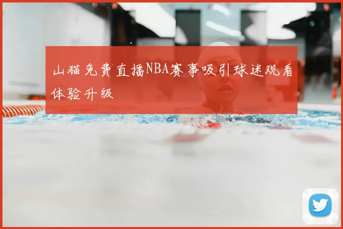 山猫免费直播NBA赛事吸引球迷观看体验升级
