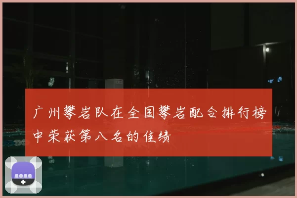 广州攀岩队在全国攀岩配合排行榜中荣获第八名的佳绩